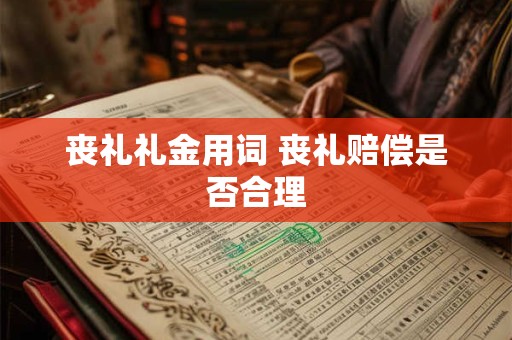 丧礼礼金用词 丧礼赔偿是否合理 丧礼礼金用词 丧礼赔偿是否合理