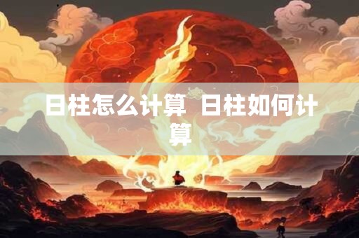 日柱怎么计算  日柱如何计算