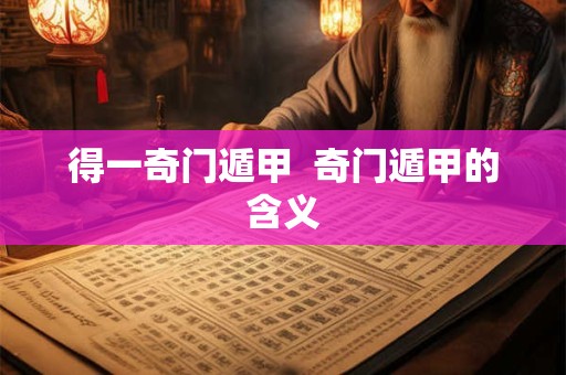 得一奇门遁甲  奇门遁甲的含义