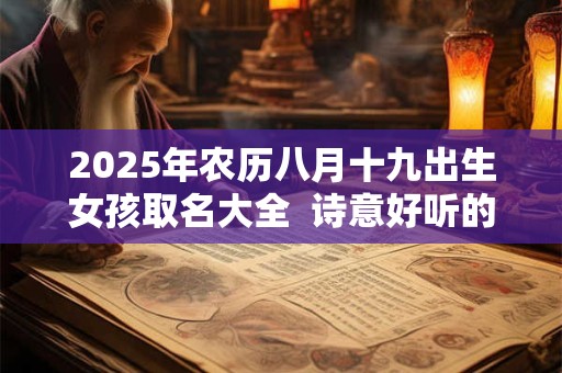 2025年农历八月十九出生女孩取名大全  诗意好听的名字