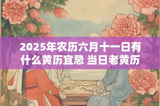 2025年农历六月十一日有什么黄历宜忌 当日老黄历查询