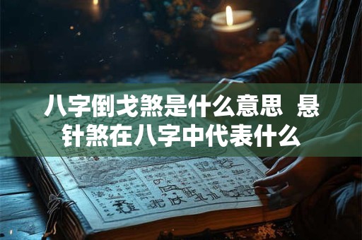 八字倒戈煞是什么意思  悬针煞在八字中代表什么