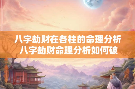 八字劫财在各柱的命理分析 八字劫财命理分析如何破解