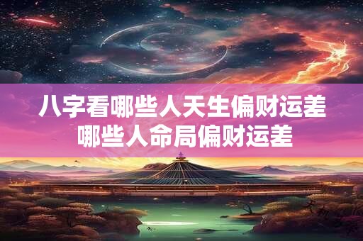 八字看哪些人天生偏财运差 哪些人命局偏财运差