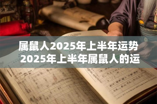 属鼠人2025年上半年运势 2025年上半年属鼠人的运势如何