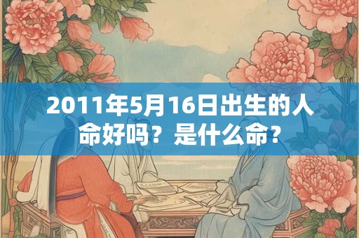 2011年5月16日出生的人命好吗？是什么命？