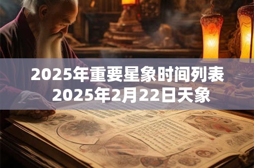 2025年重要星象时间列表  2025年2月22日天象