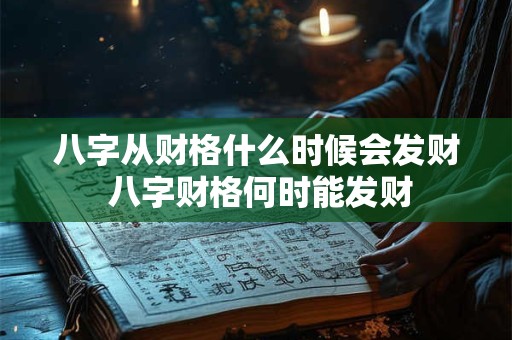 八字从财格什么时候会发财 八字财格何时能发财