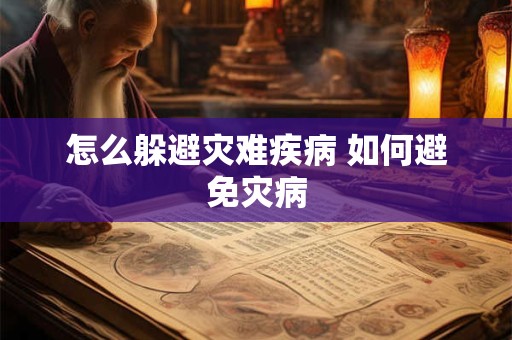 怎么躲避灾难疾病 如何避免灾病
