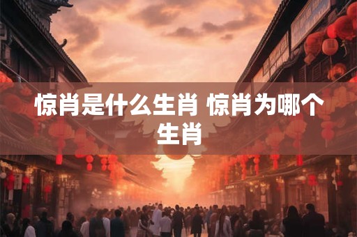 惊肖是什么生肖 惊肖为哪个生肖