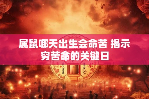 属鼠哪天出生会命苦 揭示穷苦命的关键日