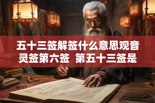 五十三签解签什么意思观音灵签第六签  第五十三签是什么意思