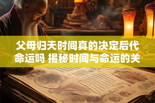 父母归天时间真的决定后代命运吗 揭秘时间与命运的关联