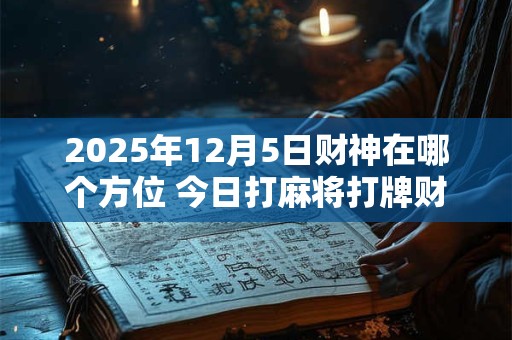 2025年12月5日财神在哪个方位 今日打麻将打牌财运方位
