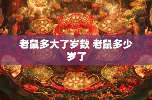 老鼠多大了岁数 老鼠多少岁了