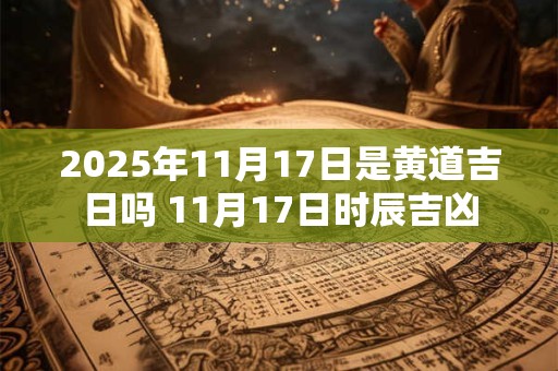 2026年11月17日是黄道吉日吗 11月17日时辰吉凶 2026年11月17日是黄道吉日吗 11月17日时辰吉凶