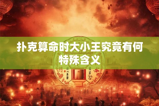 扑克算命时大小王究竟有何特殊含义
