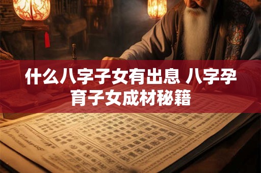 什么八字子女有出息 八字孕育子女成材秘籍