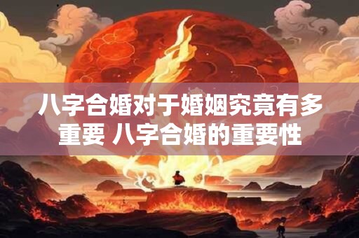 八字合婚对于婚姻究竟有多重要 八字合婚的重要性
