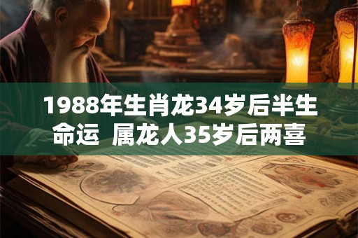 1988年生肖龙34岁后半生命运  属龙人35岁后两喜
