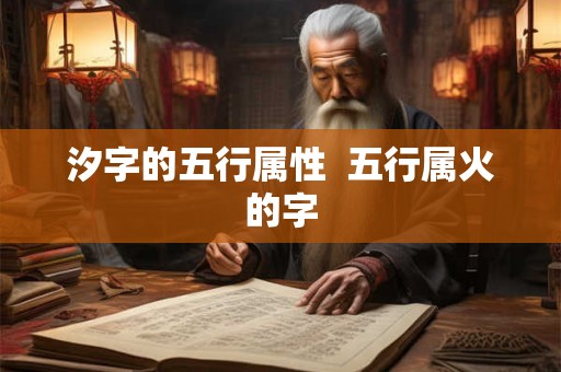 汐字的五行属性  五行属火的字