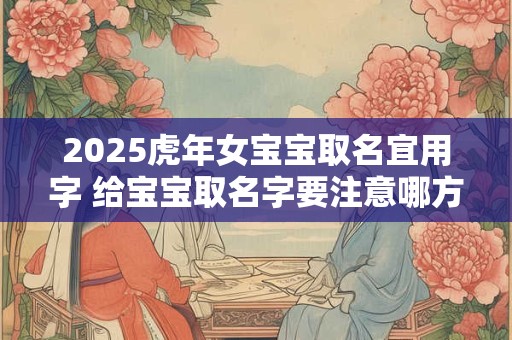 2025虎年女宝宝取名宜用字 给宝宝取名字要注意哪方面