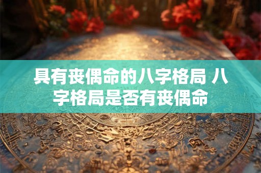 具有丧偶命的八字格局 八字格局是否有丧偶命