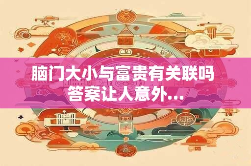 脑门大小与富贵有关联吗 答案让人意外…