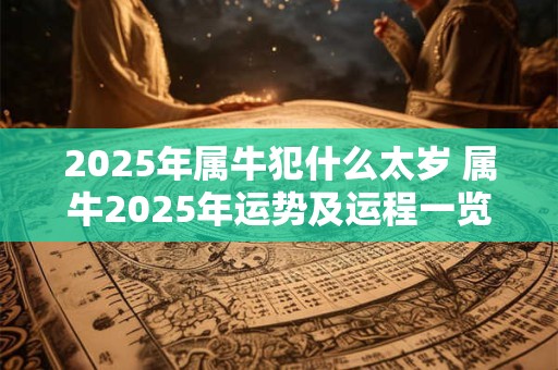2025年属牛犯什么太岁 属牛2025年运势及运程一览