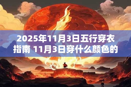 2025年11月3日五行穿衣指南 11月3日穿什么颜色的衣服 2025年11月3日五行穿衣指南 11月3日穿什么颜色的衣服