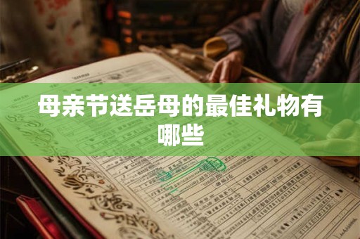 母亲节送岳母的最佳礼物有哪些