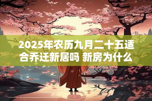 2025年农历九月二十五适合乔迁新居吗 新房为什么要空三天