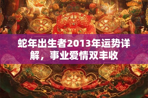 蛇年出生者2013年运势详解，事业爱情双丰收