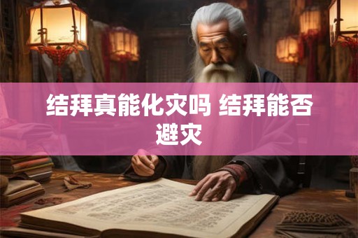 结拜真能化灾吗 结拜能否避灾