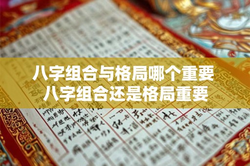 八字组合与格局哪个重要 八字组合还是格局重要