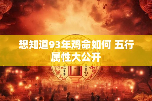 想知道93年鸡命如何 五行属性大公开 想知道93年鸡命如何 五行属性大公开