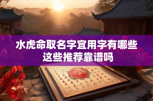 水虎命取名字宜用字有哪些 这些推荐靠谱吗