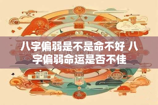 八字偏弱是不是命不好 八字偏弱命运是否不佳
