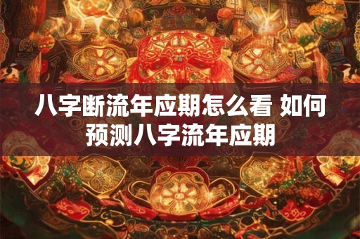 八字断流年应期怎么看 如何预测八字流年应期