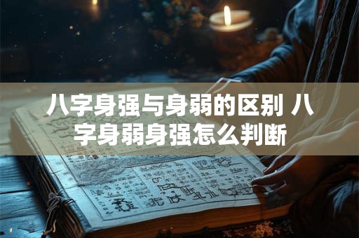 八字身强与身弱的区别 八字身弱身强怎么判断