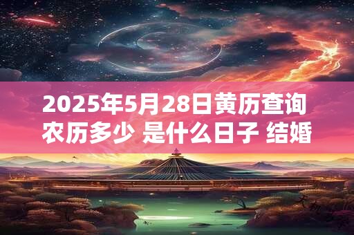2025年5月28日黄历查询 农历多少 是什么日子 结婚吉时