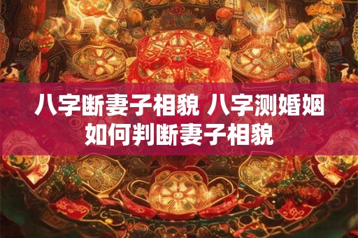 八字断妻子相貌 八字测婚姻如何判断妻子相貌