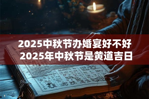 2025中秋节办婚宴好不好 2025年中秋节是黄道吉日吗