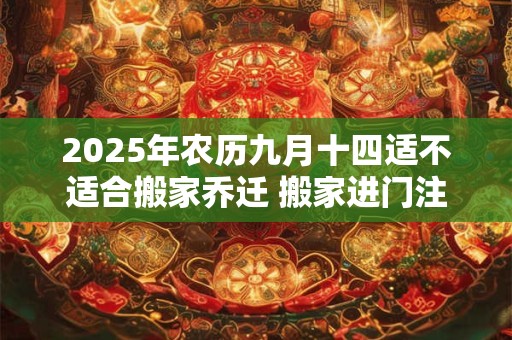 2026年农历九月十四适不适合搬家乔迁 搬家进门注意事项