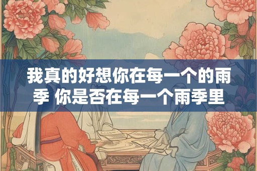 我真的好想你在每一个的雨季 你是否在每一个雨季里想念着我