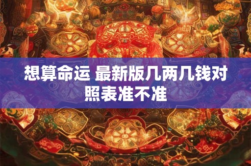 想算命运 最新版几两几钱对照表准不准