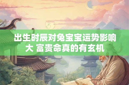 出生时辰对兔宝宝运势影响大 富贵命真的有玄机