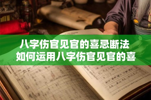 八字伤官见官的喜忌断法 如何运用八字伤官见官的喜忌断法