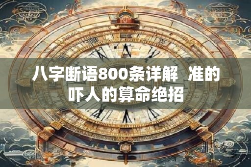 八字断语800条详解 准的吓人的算命绝招 八字断语800条详解 准的吓人的算命绝招