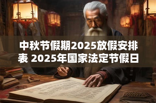 详细阅读:中秋节假期2025放假安排表 2025年国家法定节假日一览表 中秋节假期2025放假安排表 2025年国家法定节假日一览表